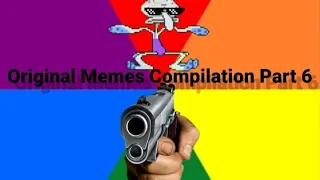 Original Memes Compilation Part 6