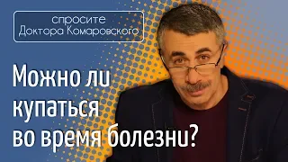 Можно ли купаться во время болезни? - Доктор Комаровский