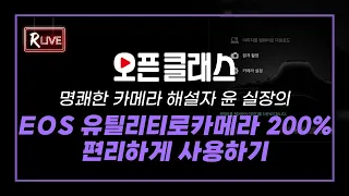 [R Live_오픈클래스] 명쾌한 카메라 해설자 윤 실장의 ‘EOS 유틸리티로 카메라 200% 편리하게 사용하기’