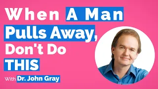 Don't Do THIS (When A Man Pulls Away)!  Dr. John Gray