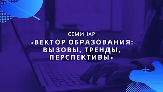 25.05.2021 Семинар «Вектор образования». Модель подготовки и сопровождении классных руководителей