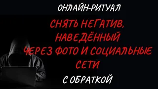 🔥СНЯТЬ НЕГАТИВ, НАВЕДЁННЫЙ ПО ФОТО И ЧЕРЕЗ СОЦСЕТИ l ОНЛАЙН-ЧИСТКА + ОБРАТКА 🔥