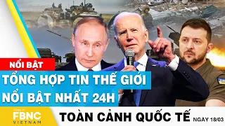 Toàn cảnh quốc tế 18/3 | Tổng hợp tin thế giới nổi bật nhất 24h | FBNC