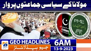 Geo News Headlines 6 AM | Molana Fazl ur Rehman - PPP - PML-N | 13 September 2023