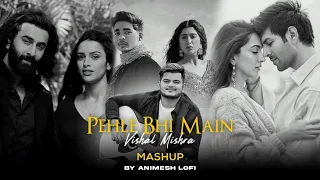 Pehle Bhi Main Mashup | Vishal Mishra | Animesh Lofi | Latest Chillout Mashup