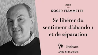 #283 Roger Fiammetti : Se libérer du sentiment d’abandon et de séparation