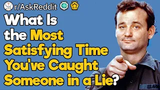 What Is the Most Satisfying Time You've Caught a Liar?