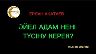 Әйел адам нені түсіну керек? // ұстаз Ерлан Ақатаев