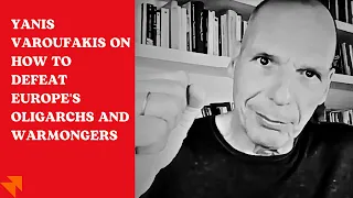 Yanis Varoufakis on how to defeat Europe's oligarchs and warmongers