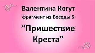 Пришествие Креста - Валентина Когут  (фрагмент из Беседы 5)