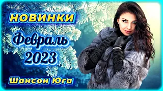 ЛУЧШИЕ НОВИНКИ – Февраль 2023 | Шансон Юга