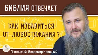 КАК ИЗБАВИТЬСЯ ОТ ЛЮБОСТЯЖАНИЯ ?  Протоиерей Владимир Новицкий