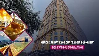 Cận cảnh khách sạn dát vàng của “đại gia Đường bia”: Động vào đâu cũng là vàng | VTC Now