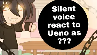 Silent voice react to Ueno as ??? (1/1) ( messed up?)