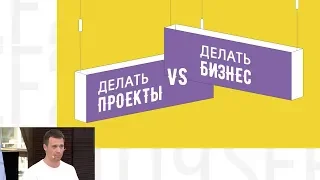 Сергей Горбачёв - «Делать проекты» VS «Делать бизнес»