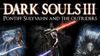 Dark Souls 3 Lore: Pontiff Sulyvahn and the Outriders