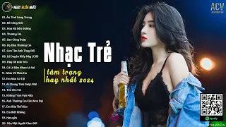 Nhạc Trẻ Hay Nhất 2024 - Những Bài Hát Nhạc Trẻ 2024 Nghe Nhiều Nhất | Nhạc Tâm Trạng Nhất 2024