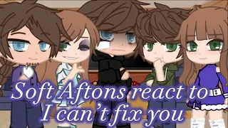 Soft Aftons Au react to || I can’t fix you ||