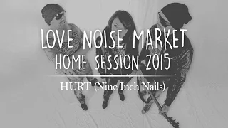 Love Noise Market - HURT (Nine Inch Nails) - "Home Session" 2015