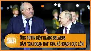 Ông Putin đến thẳng Belarus bàn “giai đoạn hai” của kế hoạch cực lớn