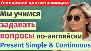 Как задавать вопросы на английском? Изучаем Present Simple и Present Continuous