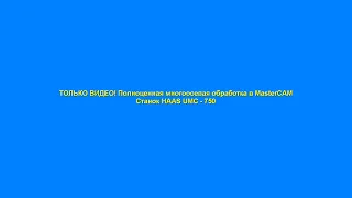 ТОЛЬКО ВИДЕО! Полноценная много осевая обработка в MasterCAM