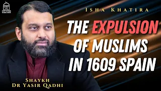 The Expulsion of Muslims in 1609 Spain | Isha Khatira | Shaykh Dr. Yasir Qadhi