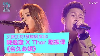 《CHILL CLUB》合唱名作! 依然聽到眼濕濕! 陳逸璇 X Thor 駱振偉《合久必婚》