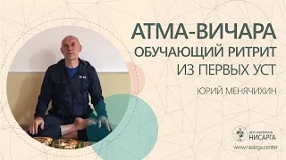 «Атма Вичара» обучающий ритрит из первых уст. Юрий Менячихин.