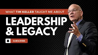 What Tim Keller Taught Me About Leadership and Legacy | The Stone Table