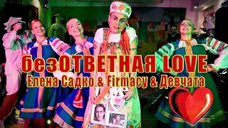 безОТВЕТНАЯ LOVE. Елена Садко & Firmacy & Девчата