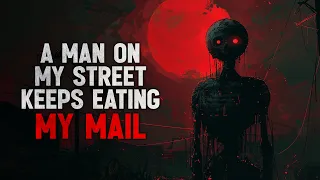 "Every morning, a man on my street keeps eating my mail" Creepypasta