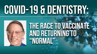 COVID-19 & Dentistry: The Race to Vaccinate & Returning to "Normal"