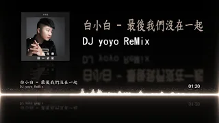白小白 - 最後我們沒在一起 (DJ yoyo Remix)