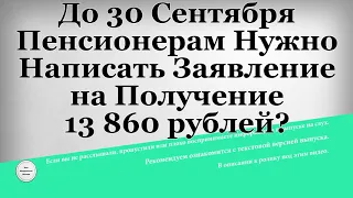 До 30 Сентября Пенсионерам Нужно Написать Заявление на Получение 13 860 рублей