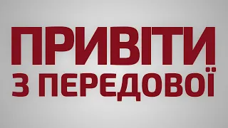 ПОВЕРНЕМОСЯ ТІЛЬКИ З ПЕРЕМОГОЮ – ПРИВІТИ З ПЕРЕДОВОЇ