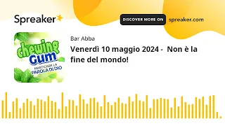 Venerdì 10 maggio 2024 -  Non è la fine del mondo!