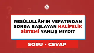 Resûlullâh'ın Vefatından Sonra Başlayan HALİFELİK SİSTEMİ Yanlış Mıydı?