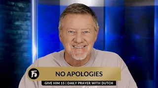 No Apologies | Give Him 15  Daily Prayer with Dutch | October 30, 2023