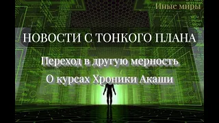 #39 НОВОСТИ С ТОНКОГО ПЛАНА.  Переход в другую мерность. О курсах ХРОНИКИ АКАШИ.