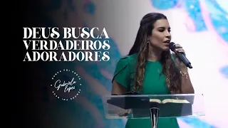 DEUS BUSCA VERDADEIROS ADORADORES! - Miss. Gabriela Lopes