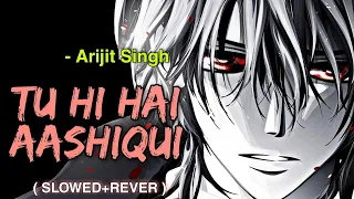 Tu Hi Hai Aashiqui - Slowed and Reverb | Arijit Singh | Lofi | Slow Version
