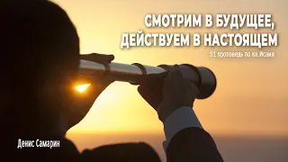 Смотрим в будущее, действуем в настоящем  • Самарин Денис • 51 проповедь по книге пророка Исаия