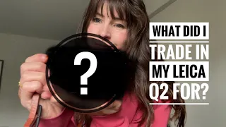 What did I trade in my Leica Q2 for? No guesses, no hints!