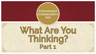 Covenant Community 101 | What Are You Thinking? | Part 1