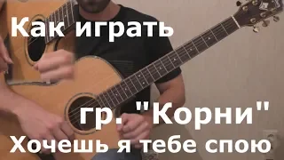 Корни - Хочешь я тебе спою (Как сыграть на гитаре)