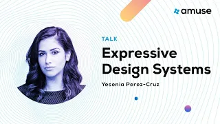 Expressive Design Systems - Yesenia Perez-Cruz | Amuse 2019