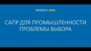 САПР для промышленных компаний. Проблемы выбора