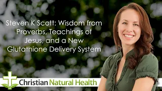 Steven K Scott: Wisdom from Proverbs, Teachings of Jesus, and a New Glutathione Delivery System