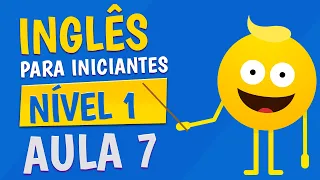 NÍVEL 1 - AULA 7 - INGLÊS PARA INICIANTES